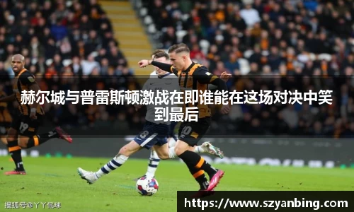 赫尔城与普雷斯顿激战在即谁能在这场对决中笑到最后