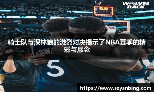 骑士队与深林狼的激烈对决揭示了NBA赛季的精彩与悬念