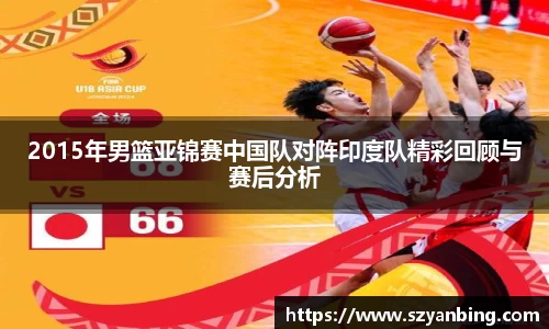 2015年男篮亚锦赛中国队对阵印度队精彩回顾与赛后分析