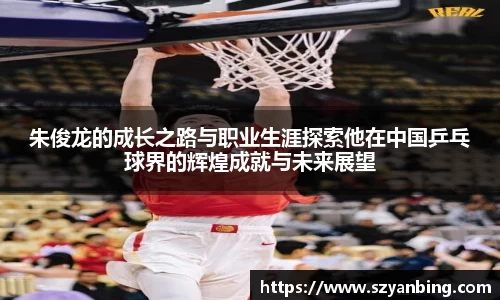 朱俊龙的成长之路与职业生涯探索他在中国乒乓球界的辉煌成就与未来展望