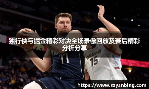 独行侠与掘金精彩对决全场录像回放及赛后精彩分析分享